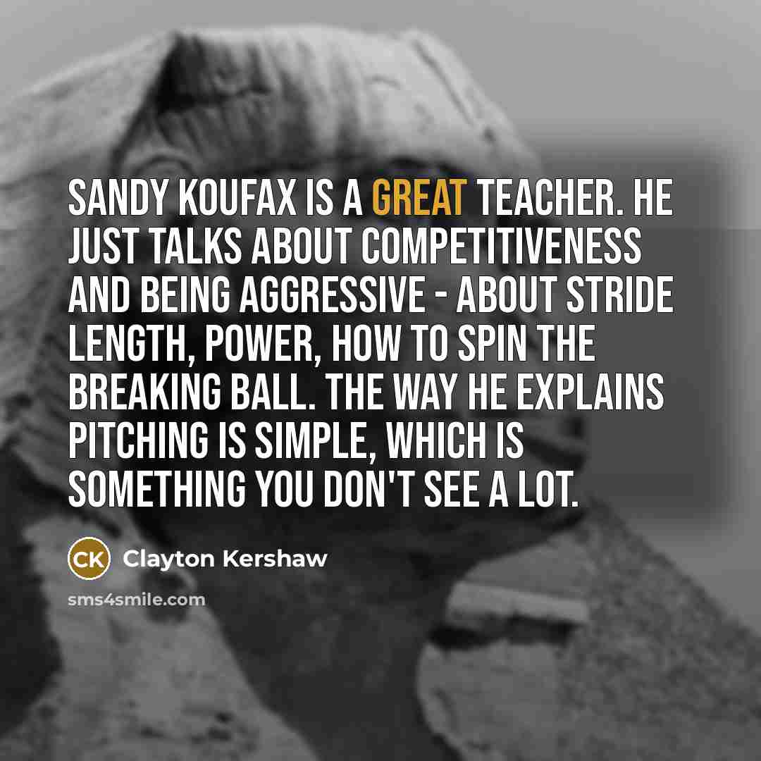 “Sandy Koufax is a great teacher. He just talks about…” quote by Clayton Kershaw
