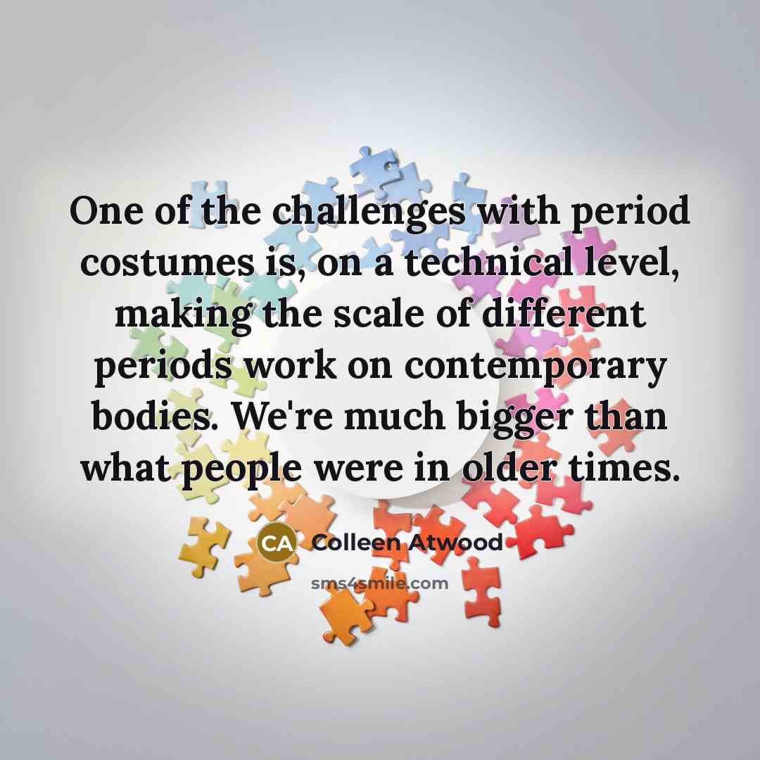 “One of the challenges with period costumes is, on a…” quote by Colleen Atwood