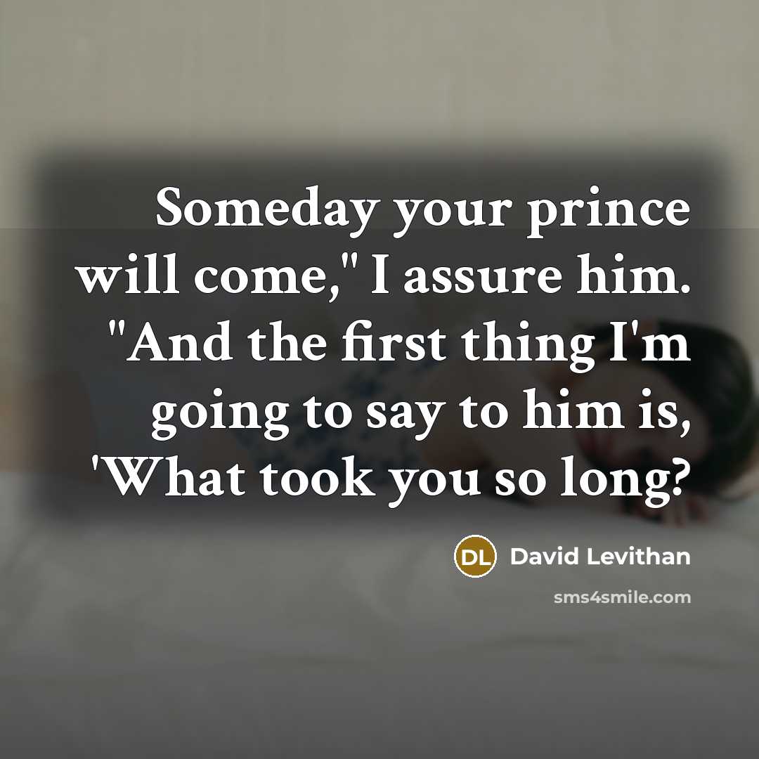 “Someday your prince will come," I assure him. "And the…” quote by David Levithan