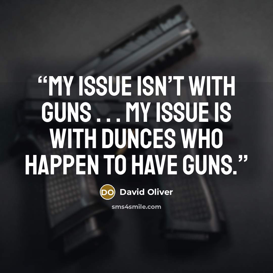 “My issue isn’t with guns . . . my issue is with dunces who happen to have guns.” quote by David Oliver