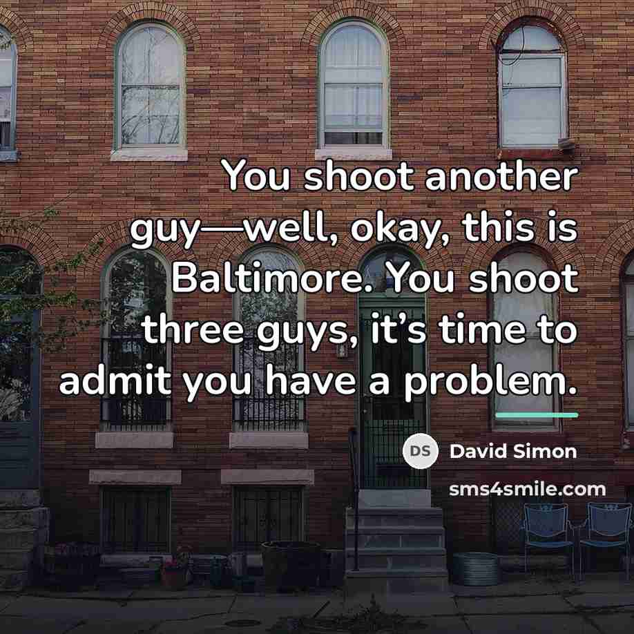 “You shoot another guy—well, okay, this is Baltimore. You shoot…” quote by David Simon