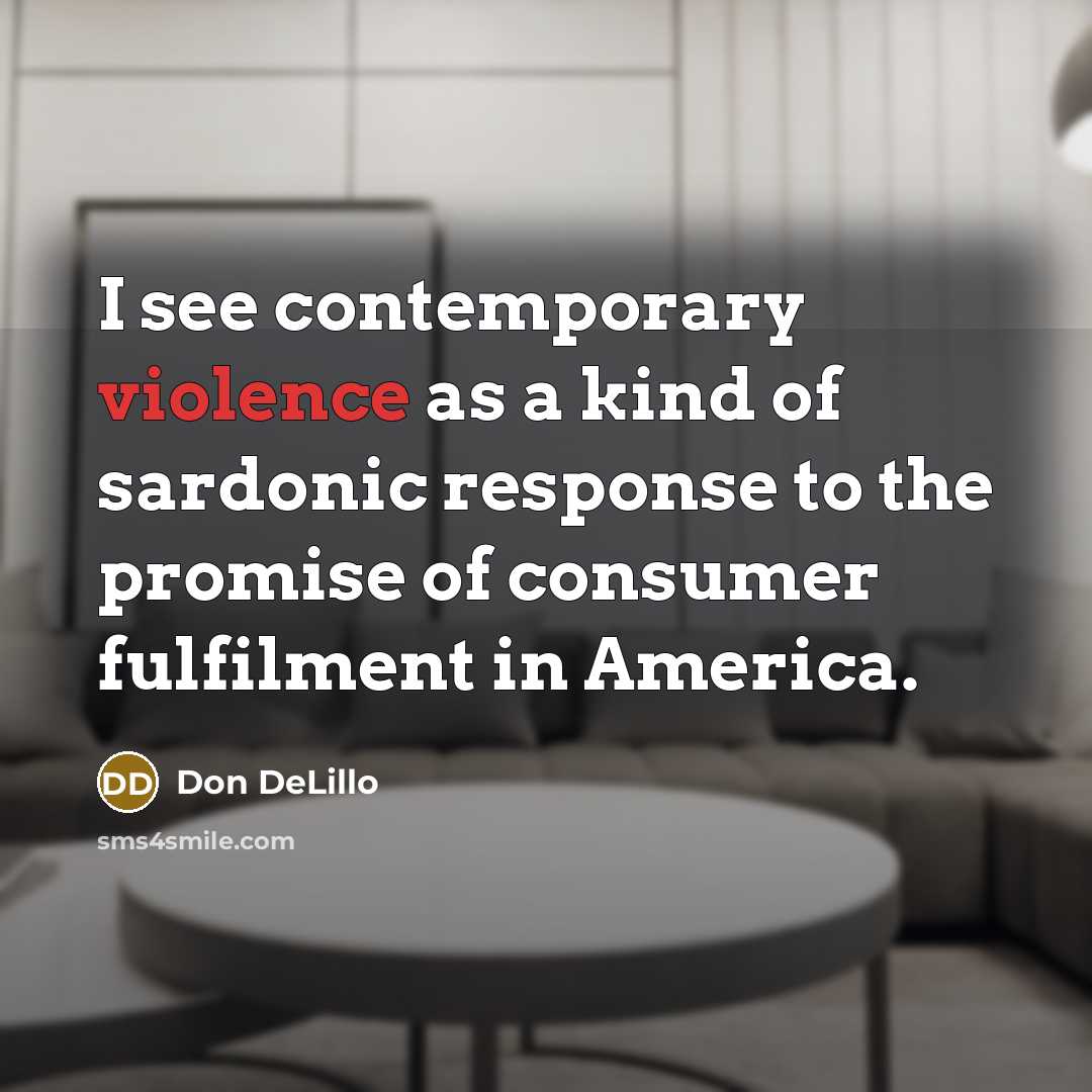 “I see contemporary violence as a kind of sardonic response…” quote by Don DeLillo