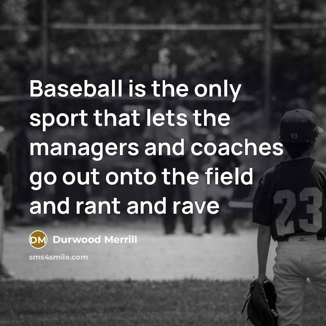 “Baseball is the only sport that lets the managers and coaches go out onto the field and rant and rave” quote by Durwood Merrill