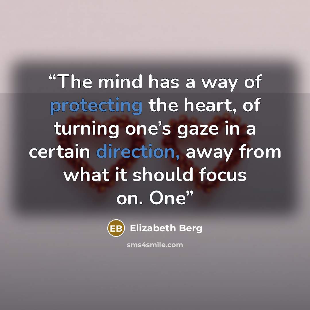 “The mind has a way of protecting the heart, of turning one’s gaze in a certain direction, away from what it should focus on. One” quote by Elizabeth Berg
