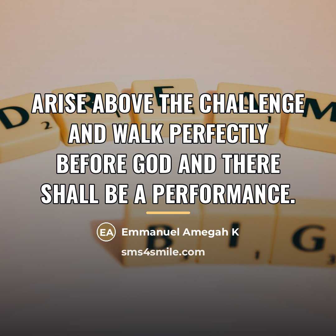 “Arise above the challenge and walk perfectly before God and…” quote by Emmanuel Amegah K