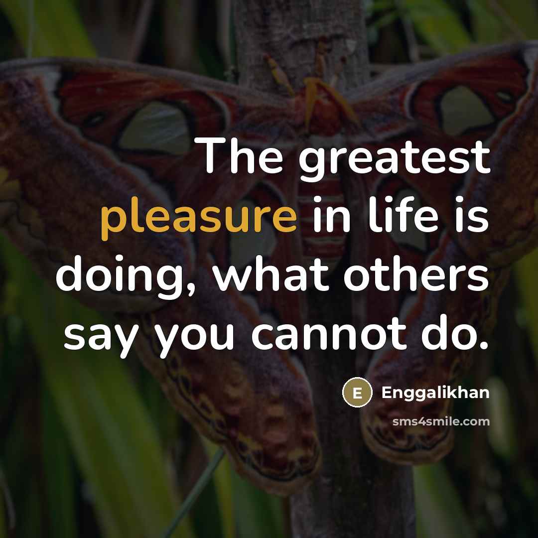 “The greatest pleasure in life is doing, what others say…” quote by Enggalikhan