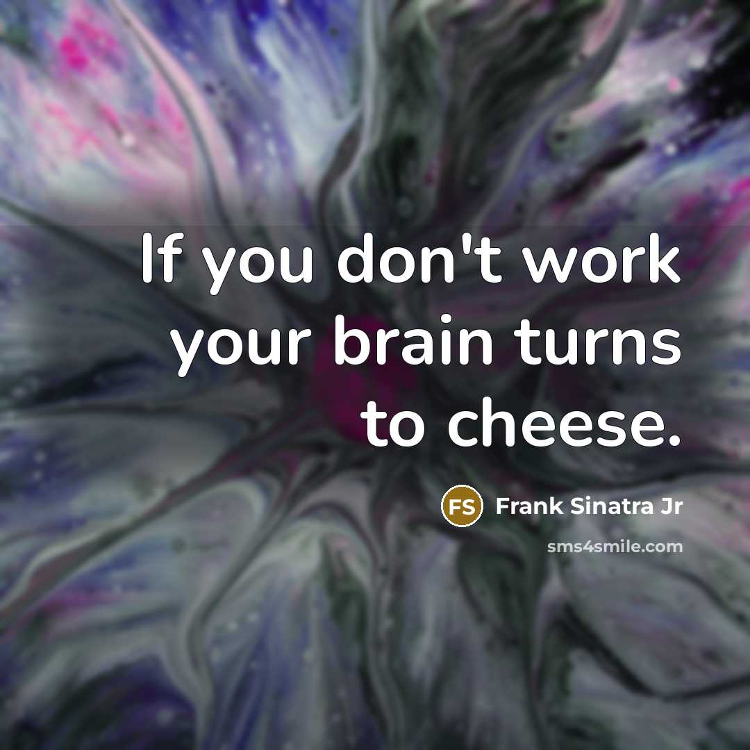 “If you don't work your brain turns to cheese.…” quote by Frank Sinatra Jr
