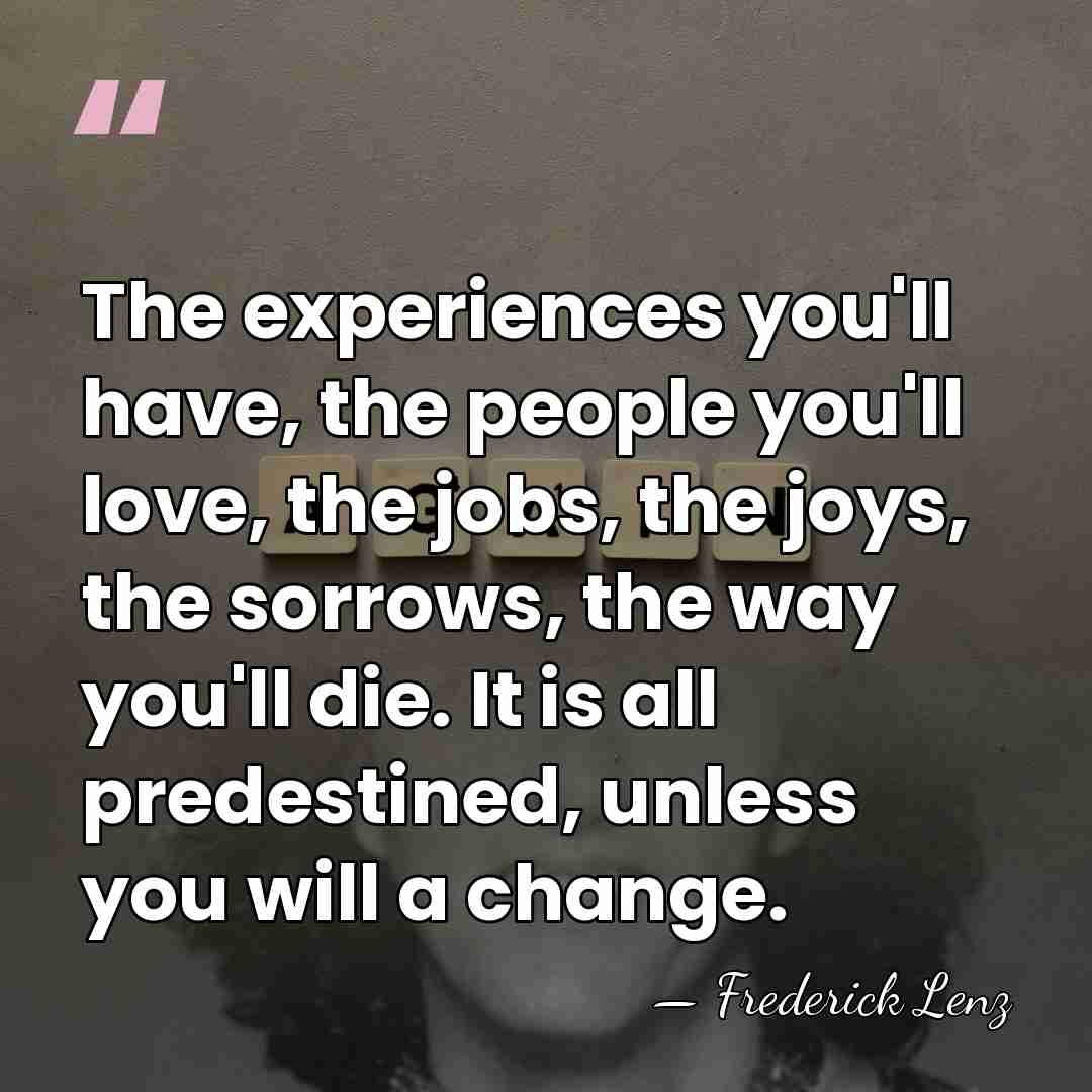 The experiences you'll have, the people you'll love, the jobs, the joys,&hellip; - Frederick Lenz