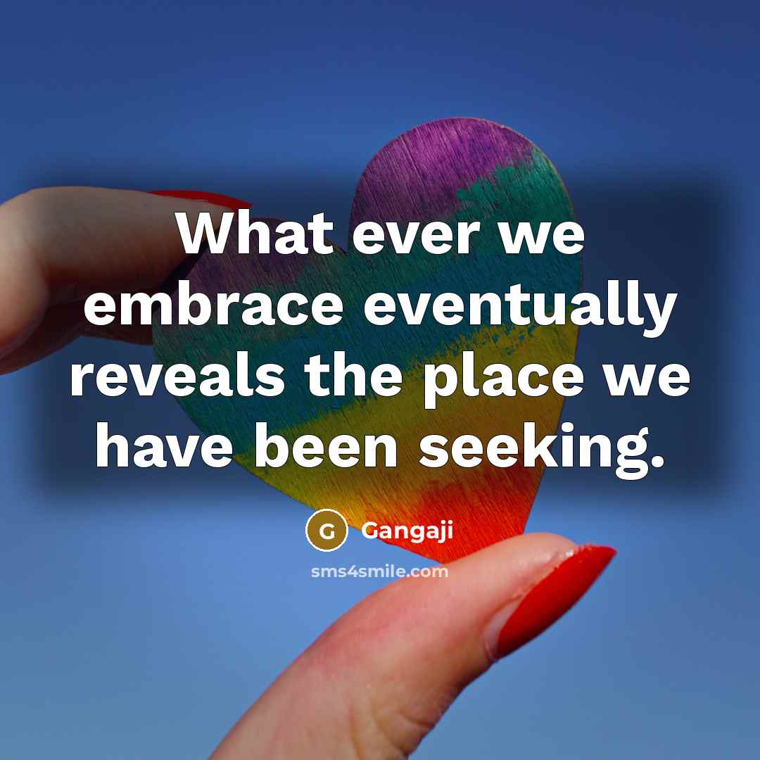 “What ever we embrace eventually reveals the place we have…” quote by Gangaji