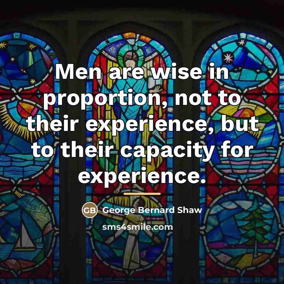 “Men are wise in proportion, not to their experience, but…” quote by George Bernard Shaw
