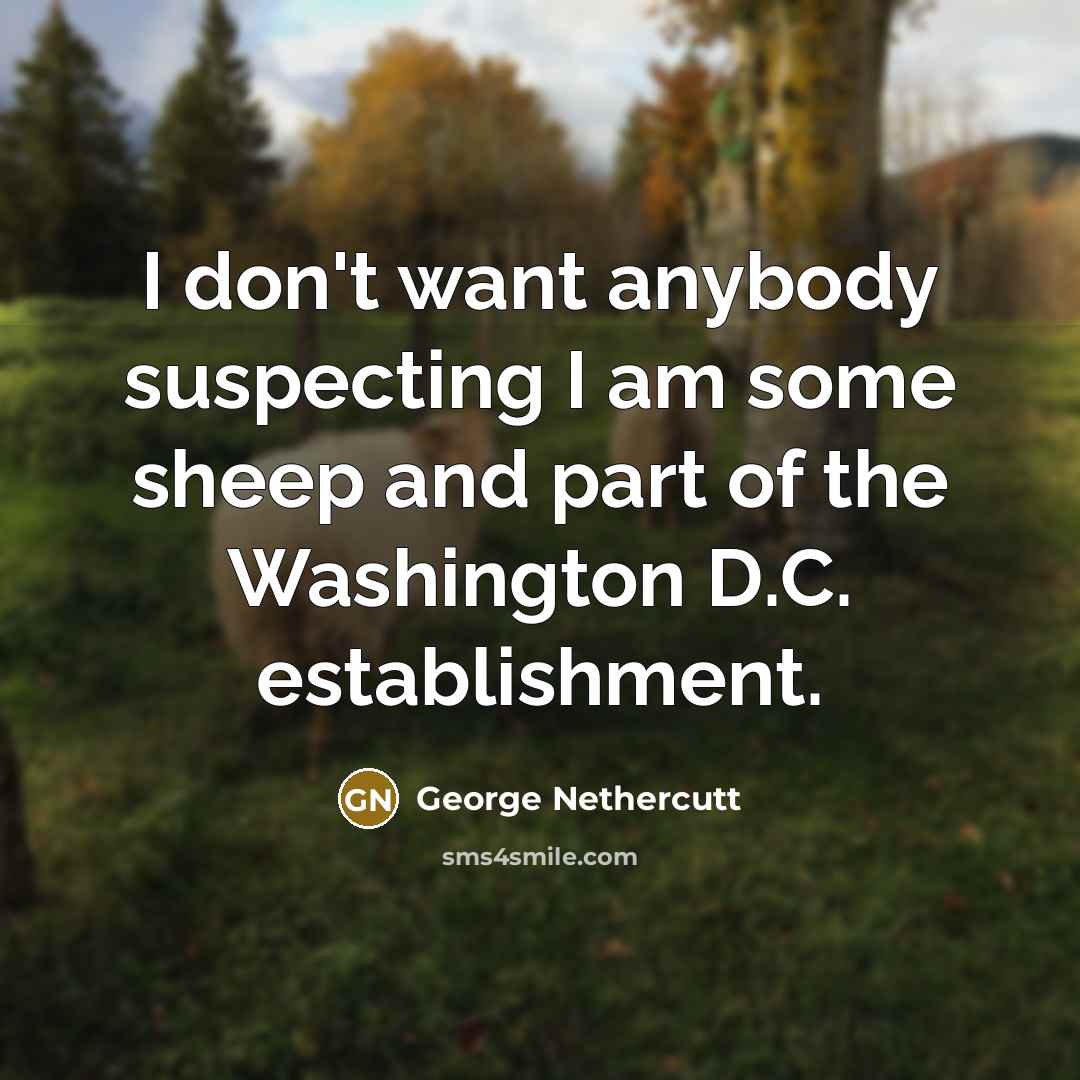 “I don't want anybody suspecting I am some sheep and…” quote by George Nethercutt