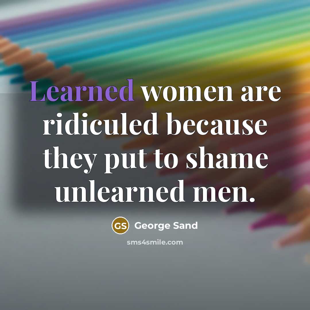 “Learned women are ridiculed because they put to shame unlearned…” quote by George Sand