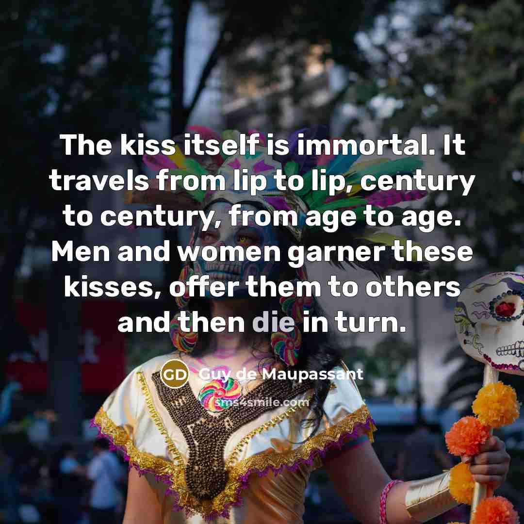 “The kiss itself is immortal. It travels from lip to…” quote by Guy de Maupassant