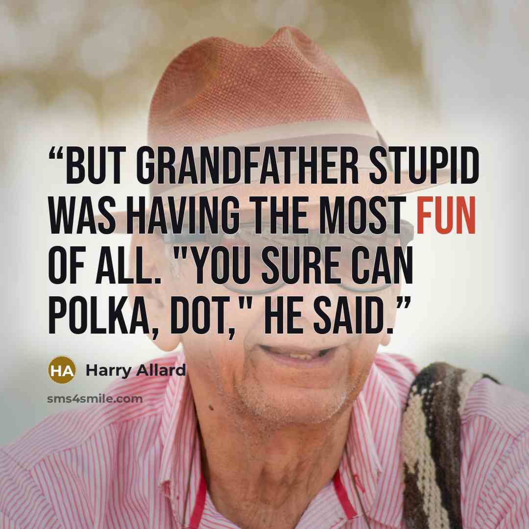 “But Grandfather Stupid was having the most fun of all. "You sure can polka, Dot," he said.” quote by Harry Allard