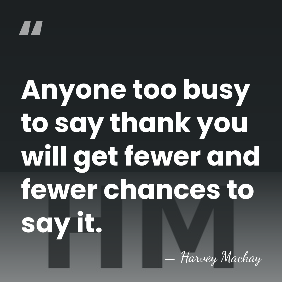 Anyone too busy to say thank you will get fewer and fewer&hellip; - Harvey Mackay