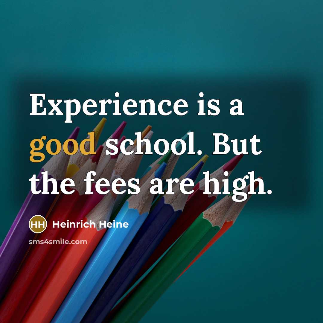 “Experience is a good school. But the fees are high.” quote by Heinrich Heine