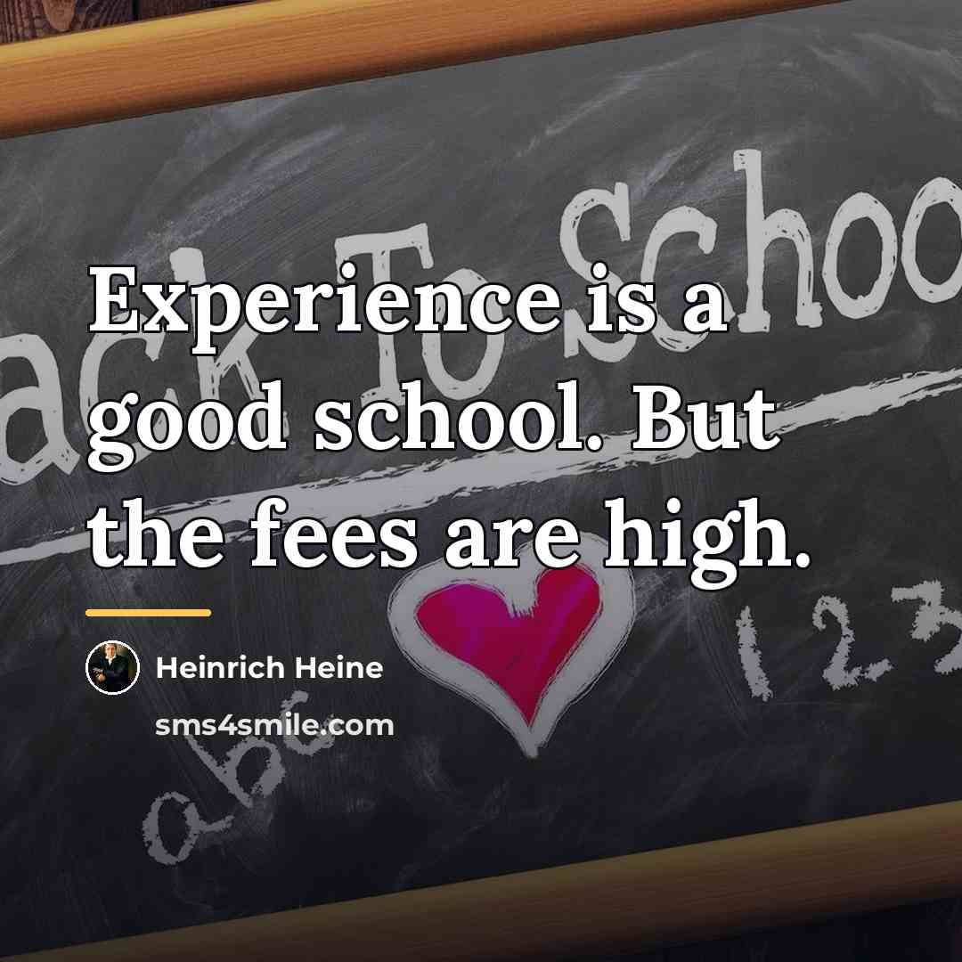 “Experience is a good school. But the fees are high.…” quote by Heinrich Heine