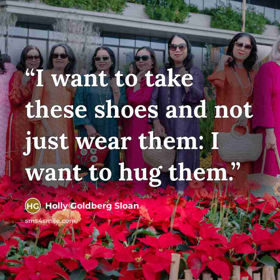 “I want to take these shoes and not just wear them: I want to hug them.” quote by Holly Goldberg Sloan