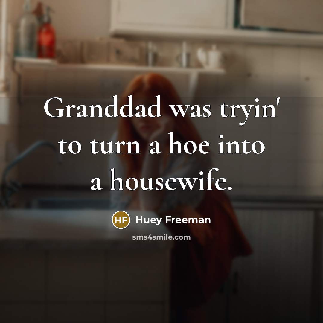 “Granddad was tryin' to turn a hoe into a housewife.” quote by Huey Freeman