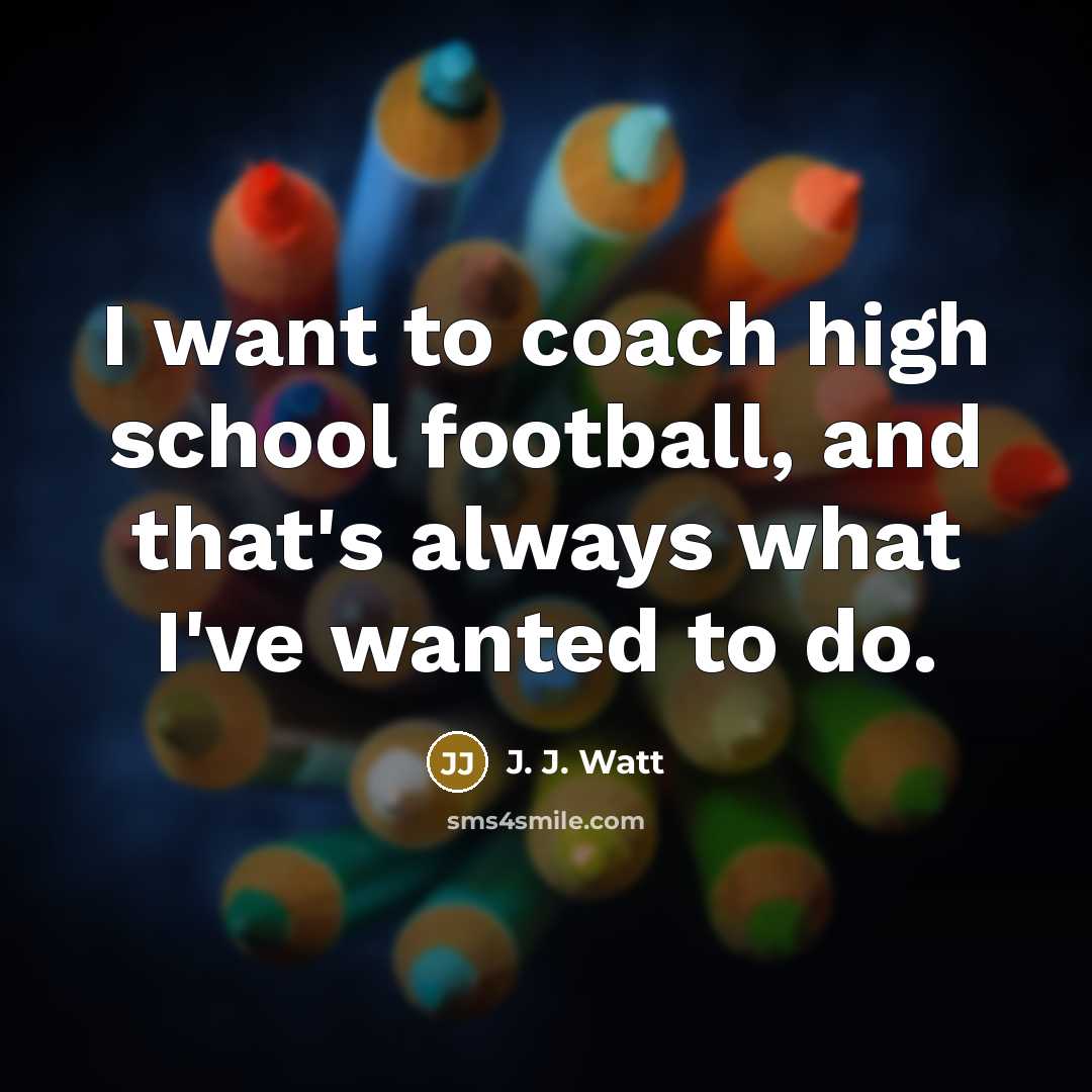 “I want to coach high school football, and that's always…” quote by J. J. Watt