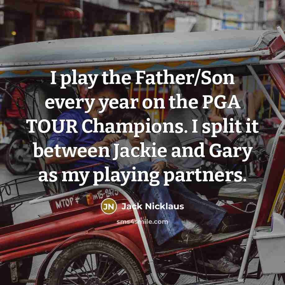 “I play the Father/Son every year on the PGA TOUR…” quote by Jack Nicklaus