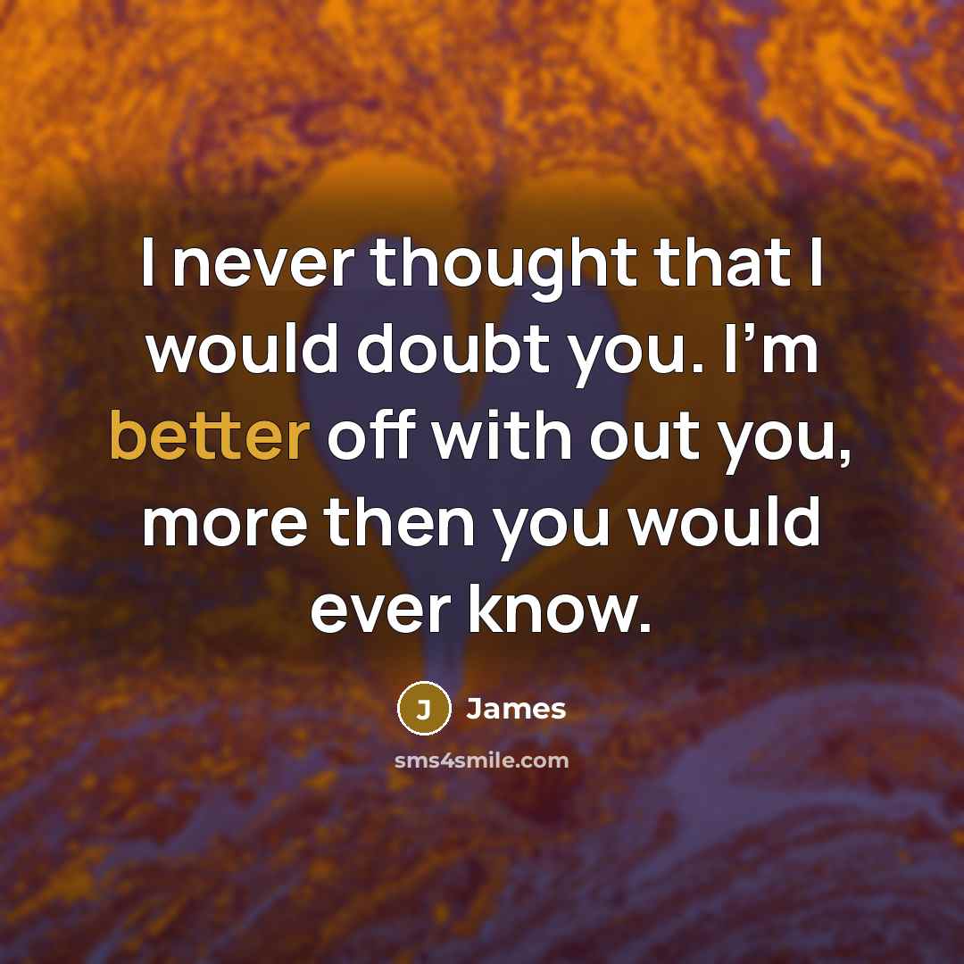 “I never thought that I would doubt you. I'm better off with out you, more then you would ever know.” quote by James