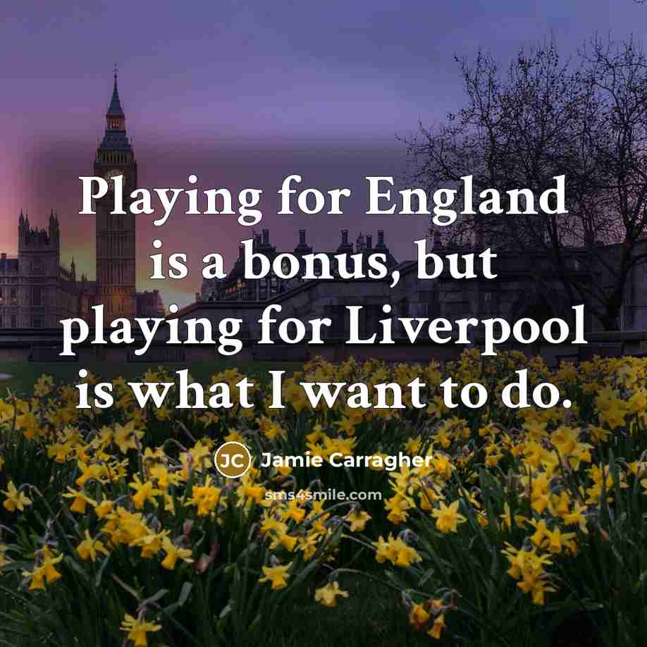“Playing for England is a bonus, but playing for Liverpool…” quote by Jamie Carragher