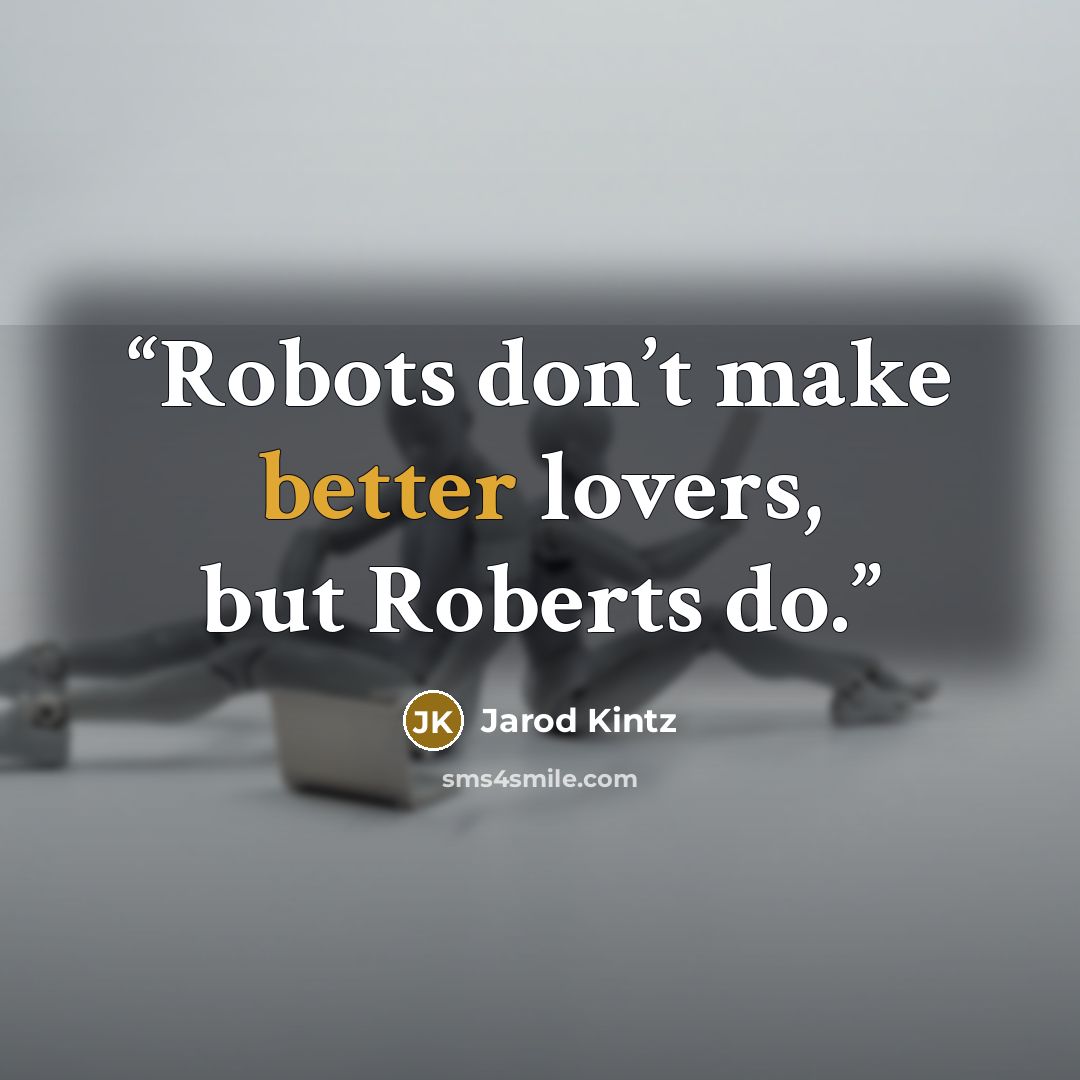 “Robots don’t make better lovers, but Roberts do.” quote by Jarod Kintz