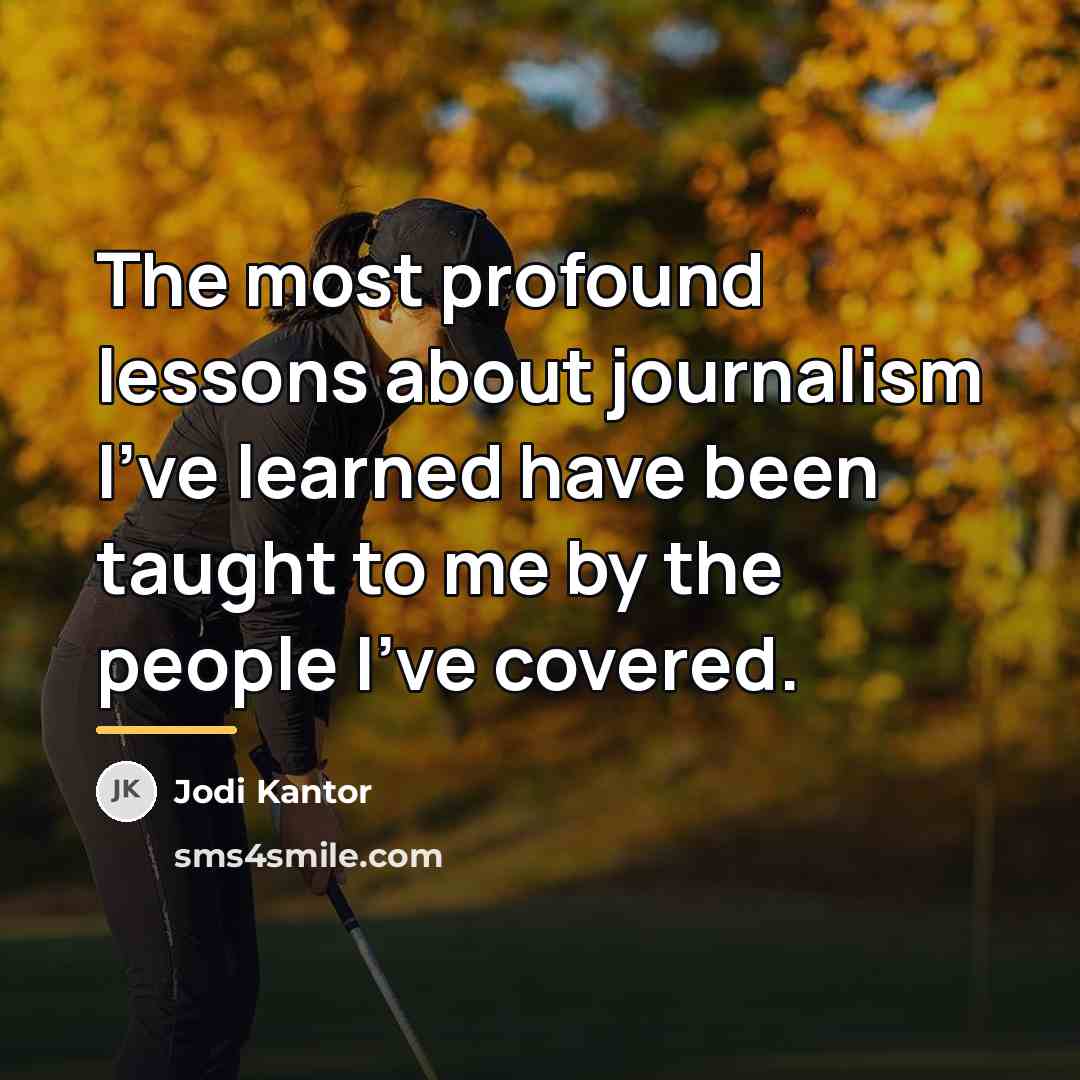 “The most profound lessons about journalism I've learned have been…” quote by Jodi Kantor
