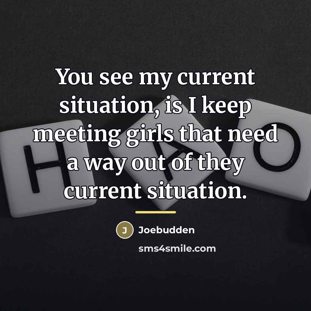 “You see my current situation, is I keep meeting girls…” quote by Joebudden