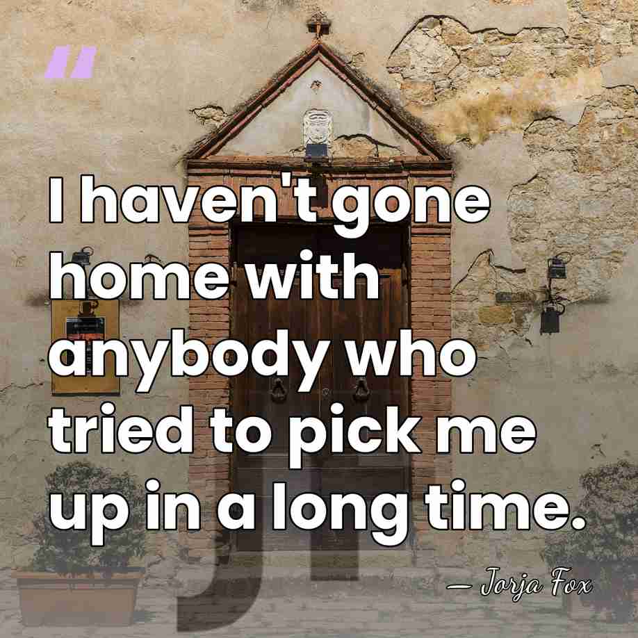 I haven't gone home with anybody who tried to pick me up&hellip; - Jorja Fox