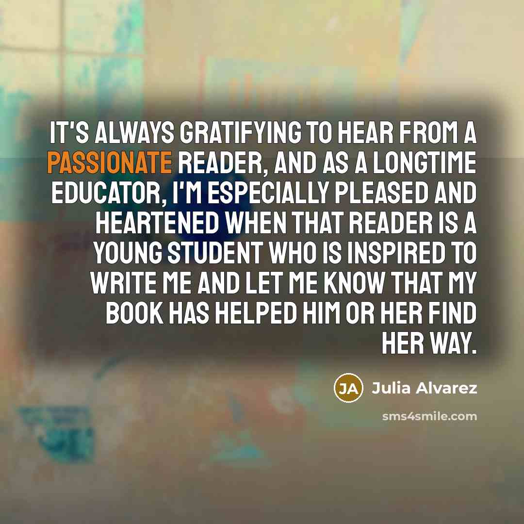 “It's always gratifying to hear from a passionate reader, and…” quote by Julia Alvarez