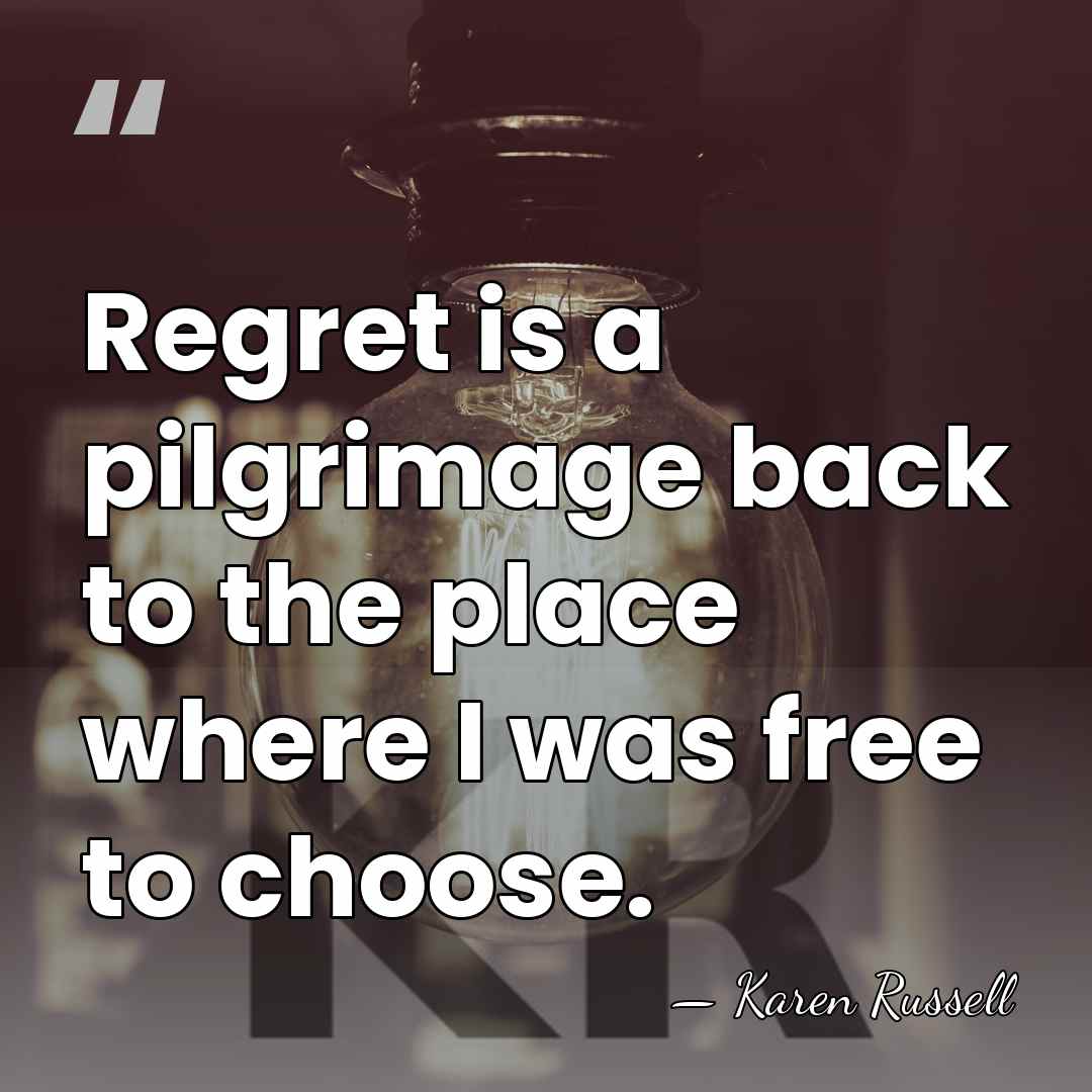 Regret is a pilgrimage back to the place where I was free&hellip; - Karen Russell