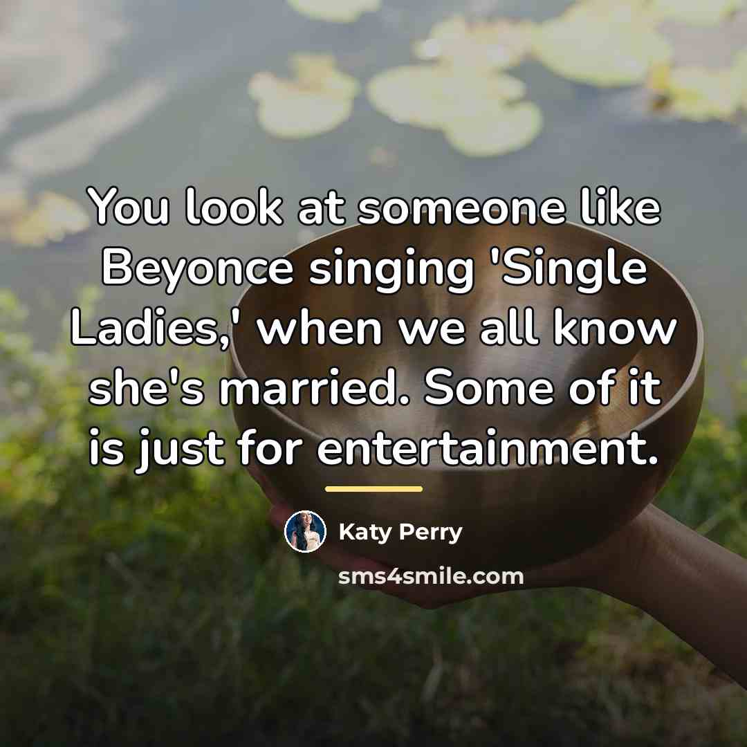 “You look at someone like Beyonce singing 'Single Ladies,' when…” quote by Katy Perry