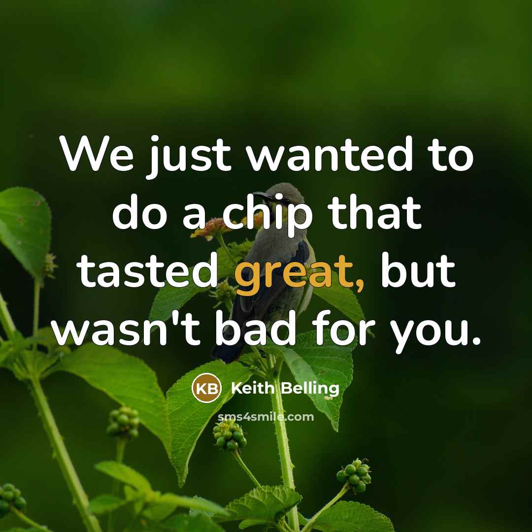 “We just wanted to do a chip that tasted great,…” quote by Keith Belling