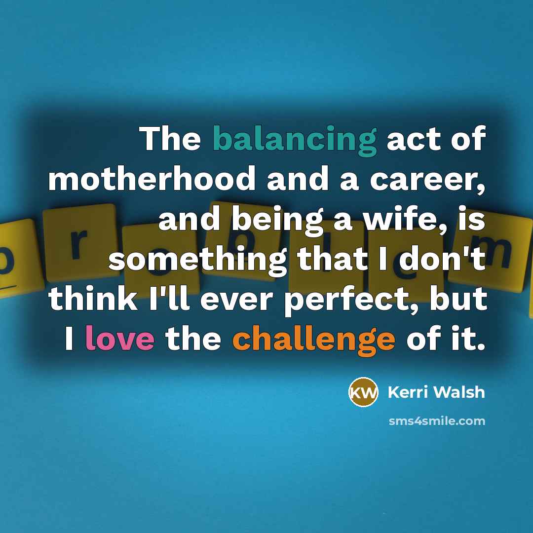 “The balancing act of motherhood and a career, and being…” quote by Kerri Walsh