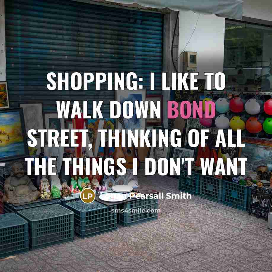 “Shopping: I like to walk down Bond Street, thinking of all the things I don't want” quote by Logan Pearsall Smith