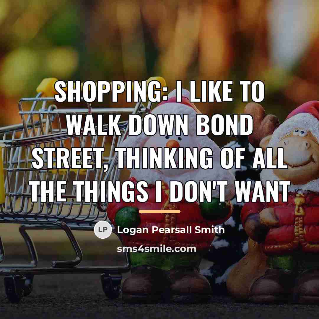 “Shopping: I like to walk down Bond Street, thinking of…” quote by Logan Pearsall Smith