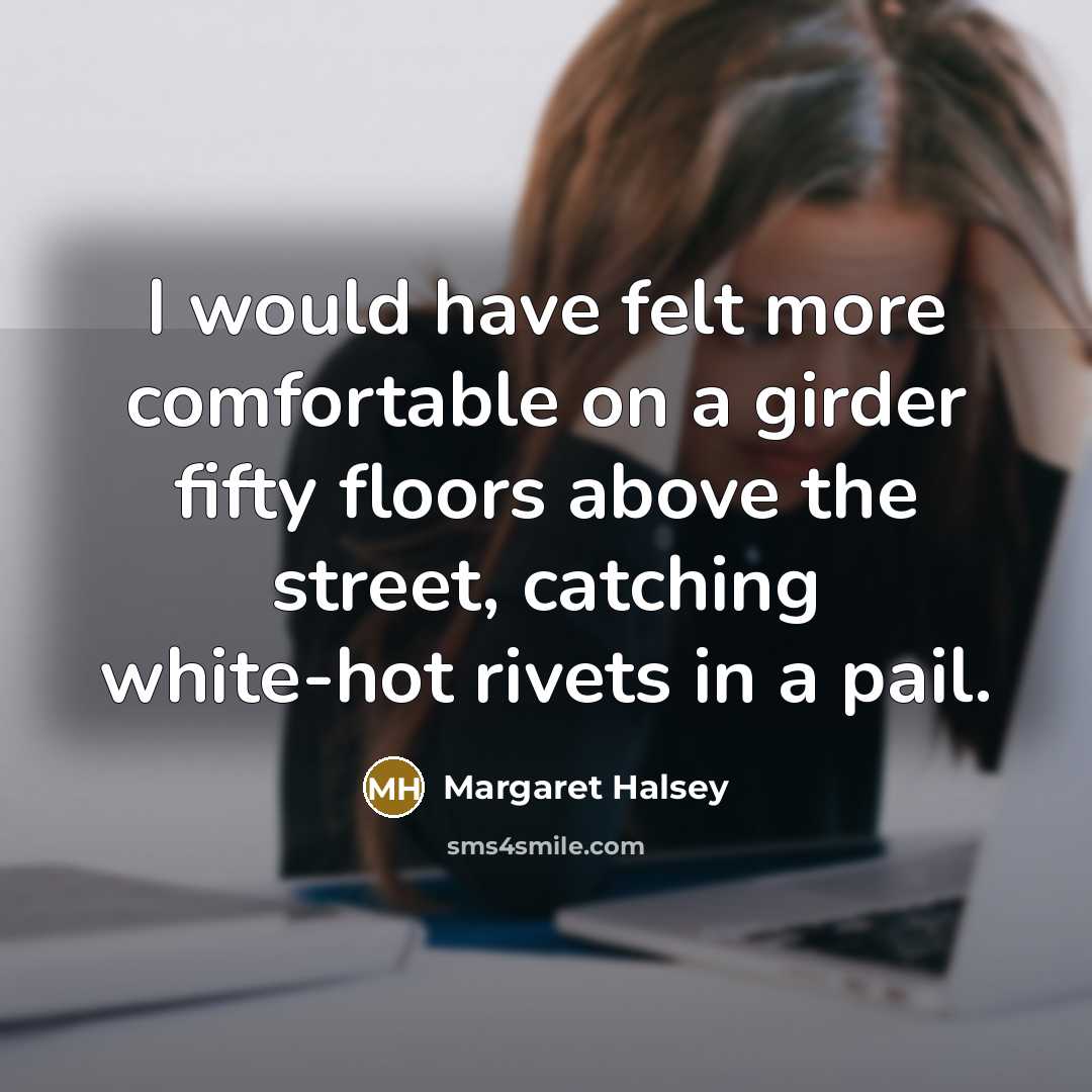 “I would have felt more comfortable on a girder fifty…” quote by Margaret Halsey
