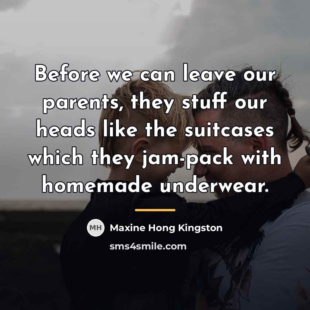 “Before we can leave our parents, they stuff our heads…” quote by Maxine Hong Kingston