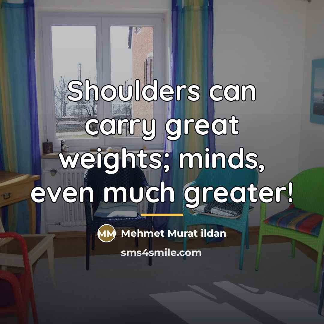 “Shoulders can carry great weights; minds, even much greater!…” quote by Mehmet Murat Ildan