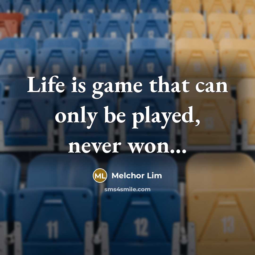 “Life is game that can only be played, never won........…” quote by Melchor Lim