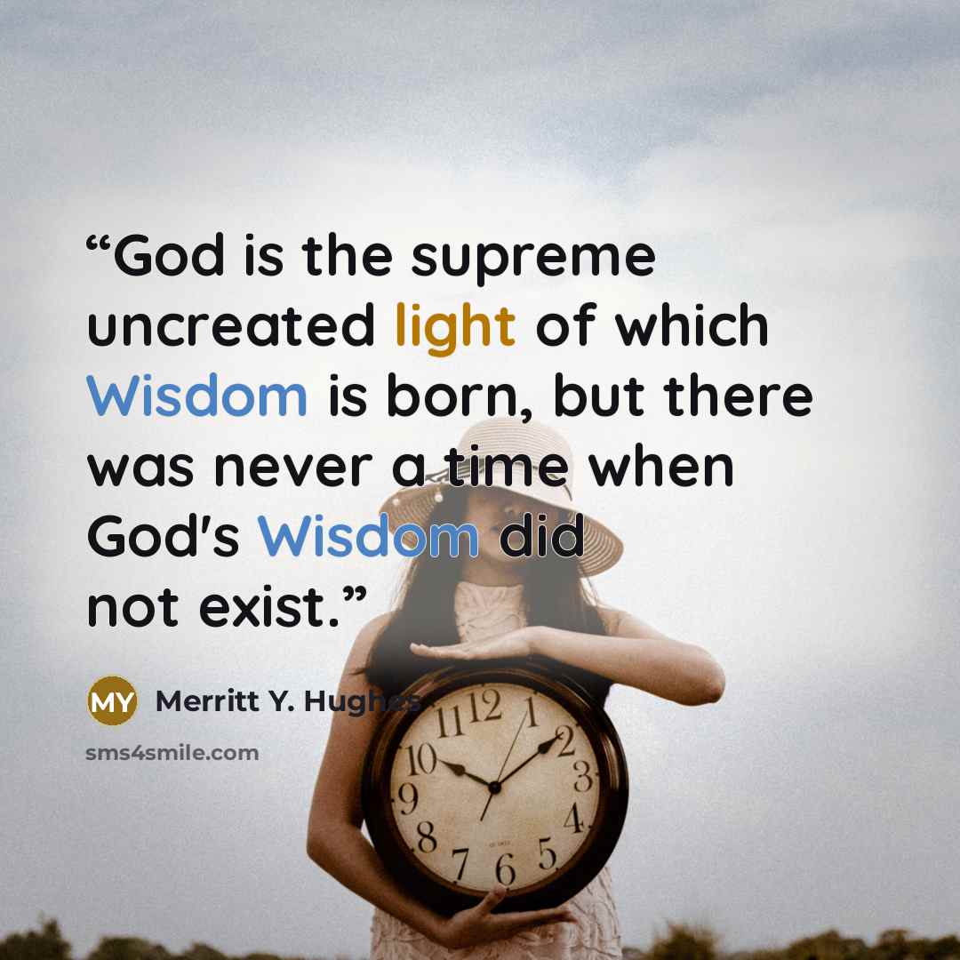“God is the supreme uncreated light of which Wisdom is born, but there was never a time when God's Wisdom did not exist.” quote by Merritt Y. Hughes