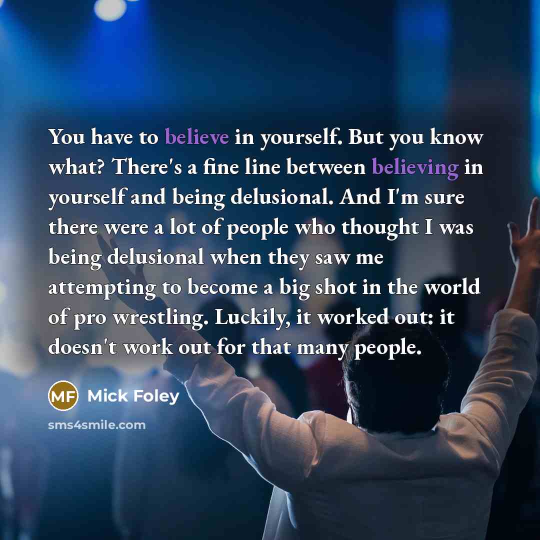 “You have to believe in yourself. But you know what?…” quote by Mick Foley