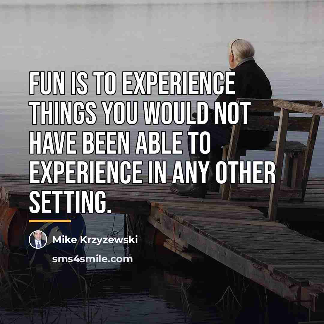 “Fun is to experience things you would not have been…” quote by Mike Krzyzewski
