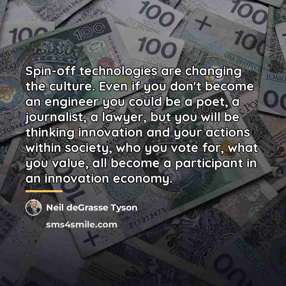 “Spin-off technologies are changing the culture. Even if you don't…” quote by Neil deGrasse Tyson