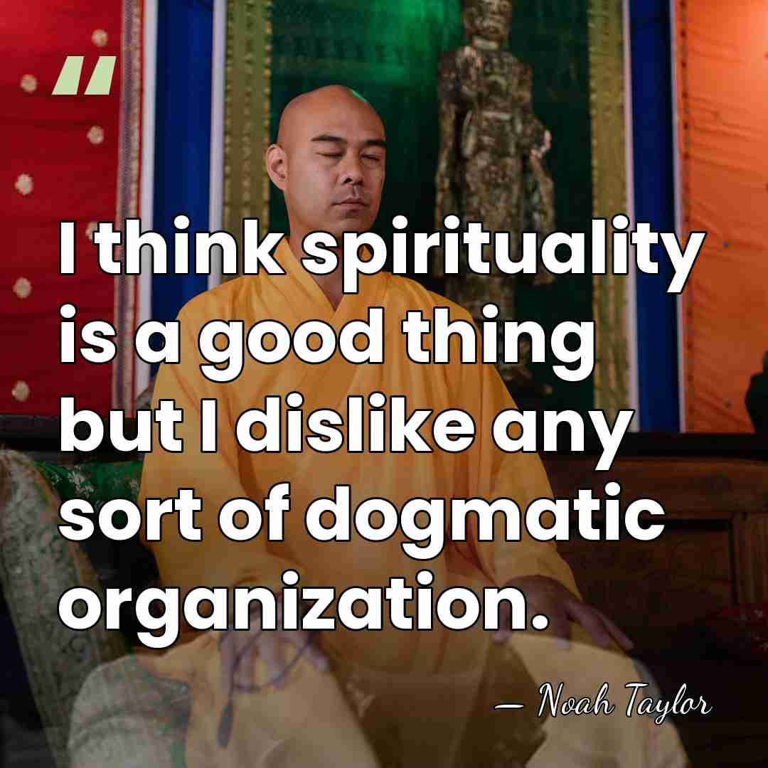 I think spirituality is a good thing but I dislike any sort&hellip; - Noah Taylor
