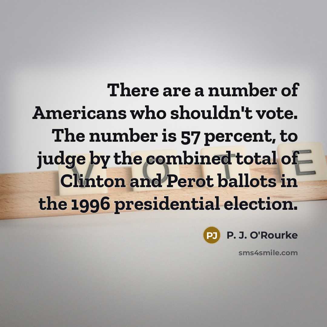“There are a number of Americans who shouldn't vote. The…” quote by P. J. O'Rourke
