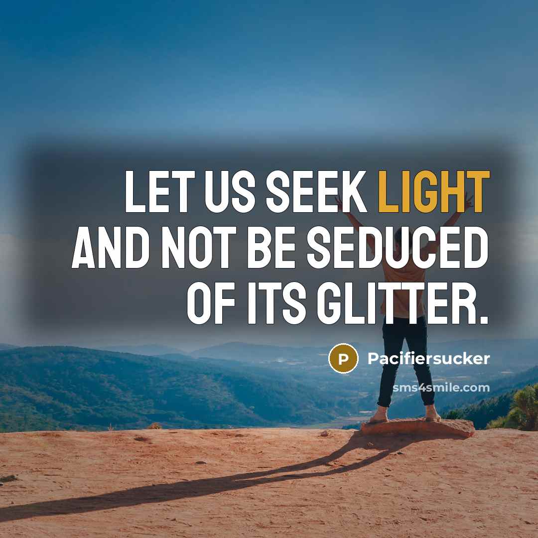 “Let us seek light and not be seduced of its glitter.” quote by Pacifiersucker