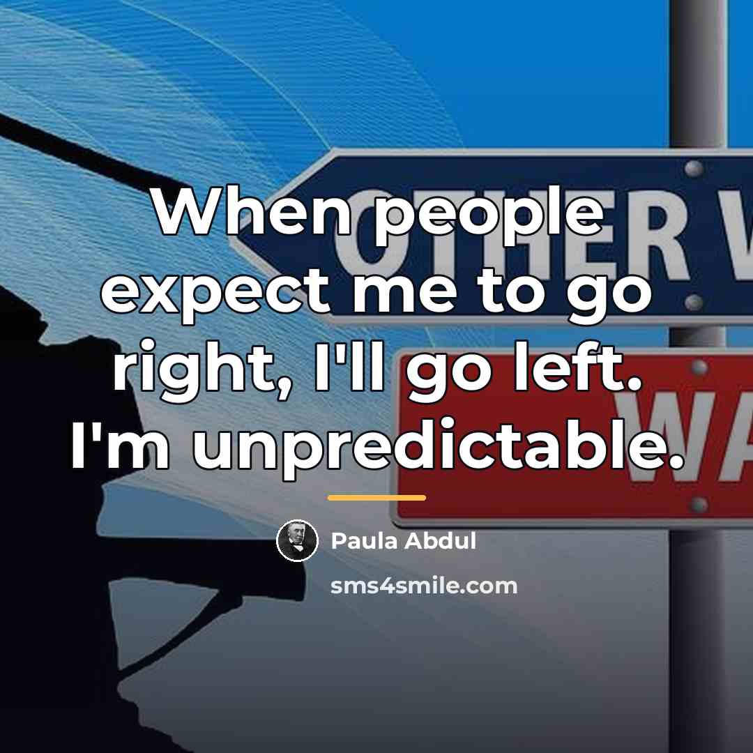 “When people expect me to go right, I'll go left.…” quote by Paula Abdul